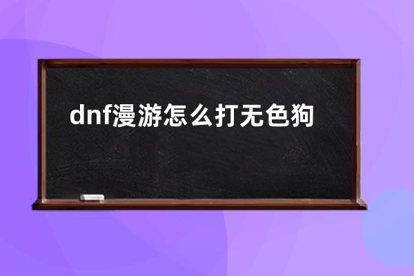 dnf漫游怎么打无色狗