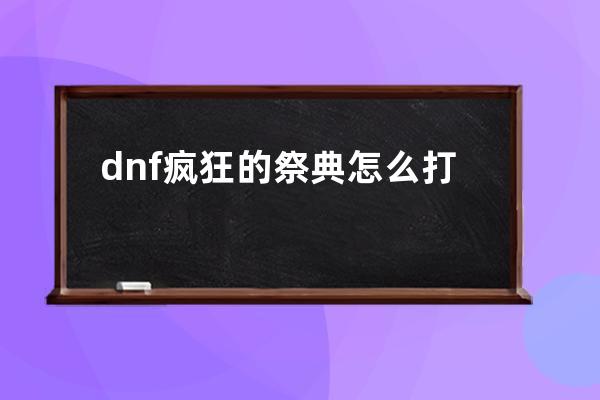 dnf疯狂的祭典怎么打