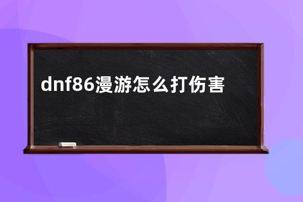 dnf86漫游怎么打伤害