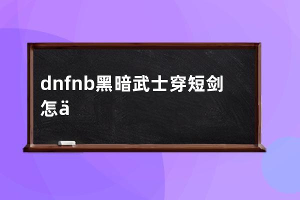 dnfnb黑暗武士穿短剑怎么样