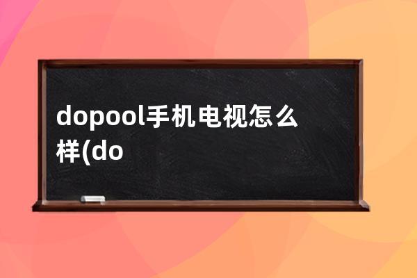 dopool手机电视怎么样(dopool手机电视的微博)