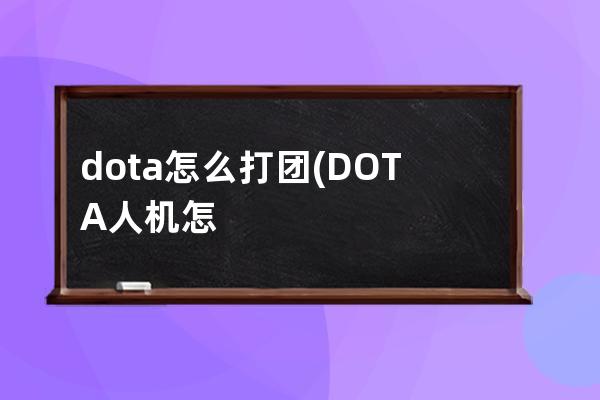 dota怎么打团(DOTA人机怎么打)