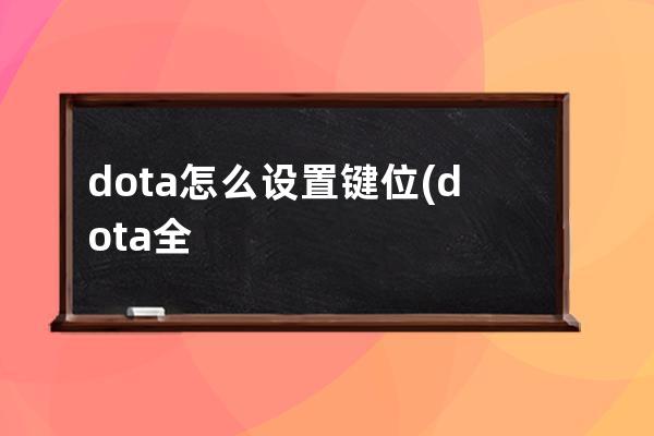 dota怎么设置键位(dota全屏怎么设置)