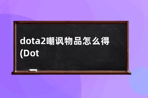 dota2嘲讽物品怎么得(Dota2怎么把物品给队友)