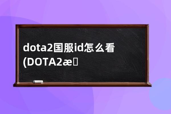 dota2国服id怎么看(DOTA2怎么看帧数)