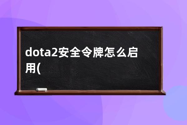 dota2安全令牌怎么启用(Dota2安全令牌)