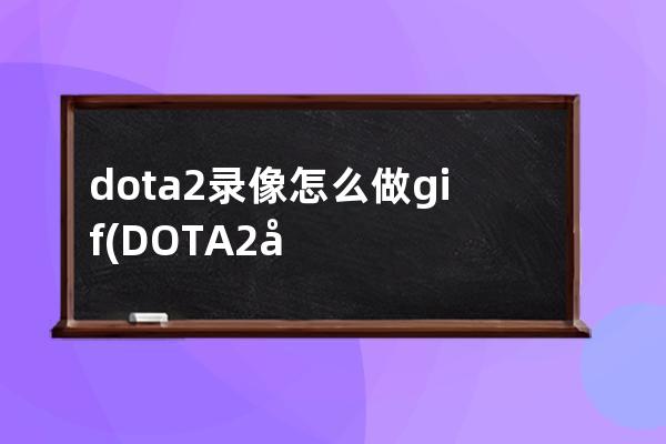 dota2录像怎么做gif(DOTA2录像)