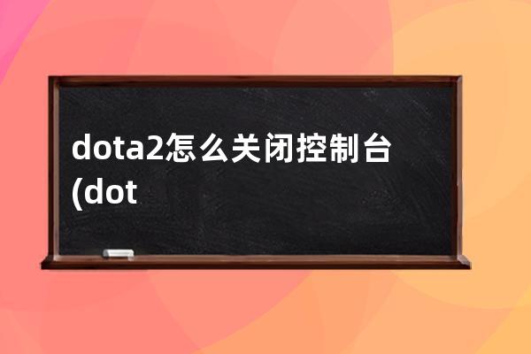 dota2怎么关闭控制台(dota2控制台作弊指令)