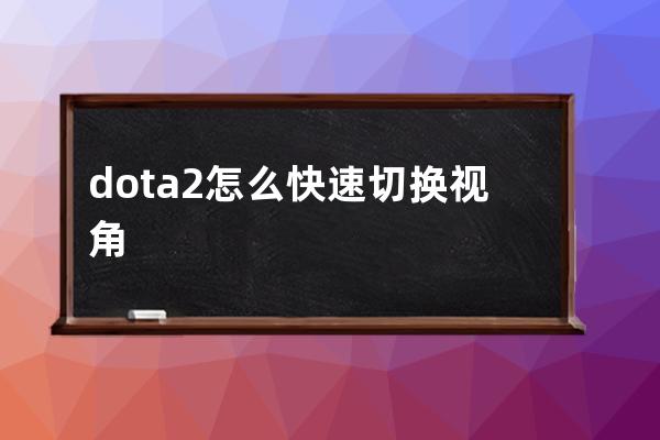 dota2怎么快速切换视角