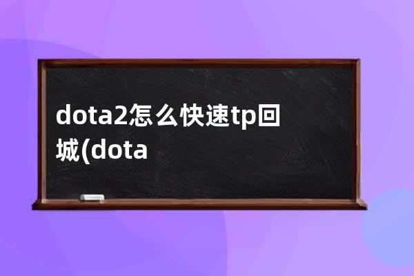 dota2怎么快速tp回城(dota2快速购买tp)