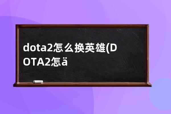 dota2怎么换英雄(DOTA2怎么换头像)