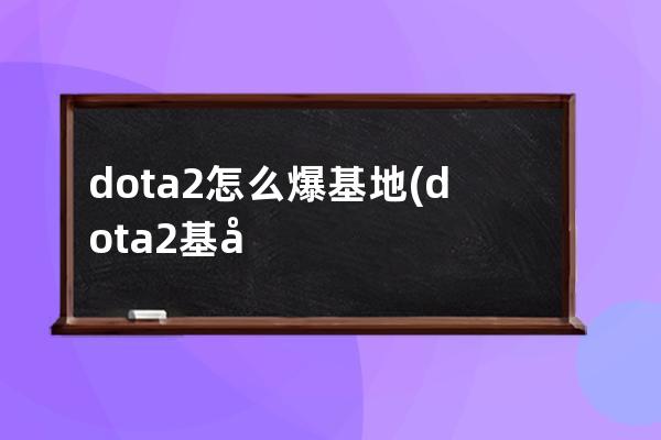 dota2怎么爆基地(dota2基地叫什么)