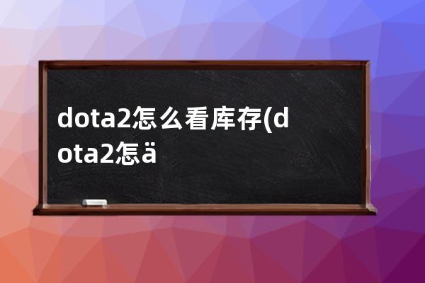 dota2怎么看库存(dota2怎么看好友库存)