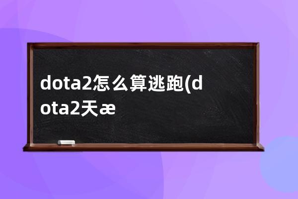 dota2怎么算逃跑(dota2天梯怎么算分)