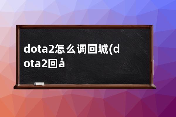 dota2怎么调回城(dota2回城怎么取消)