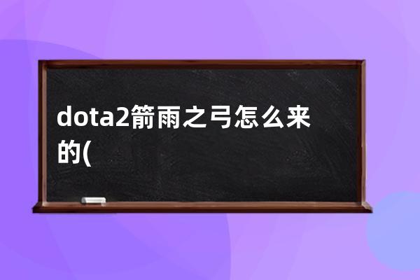 dota2箭雨之弓怎么来的(dota2箭雨之弓特效)