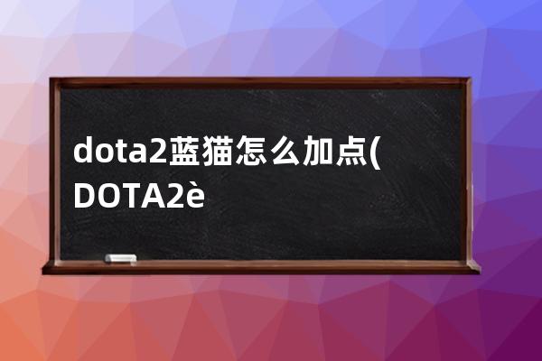 dota2蓝猫怎么加点(DOTA2蓝猫饰品)