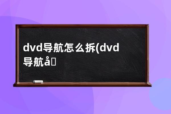 dvd导航怎么拆(dvd导航倒车影像一体机)