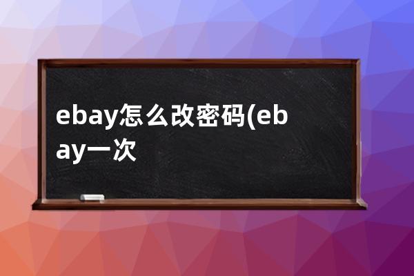 ebay怎么改密码(ebay一次性密码)