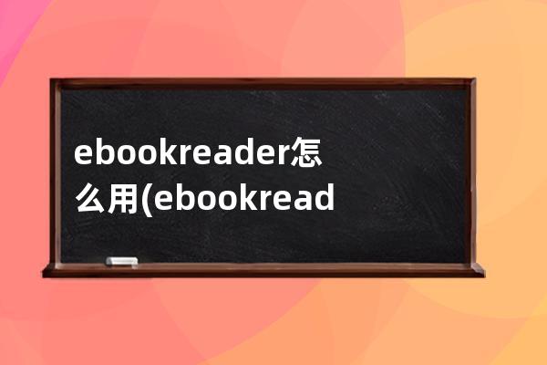 ebookreader怎么用(ebookreader什么意思)