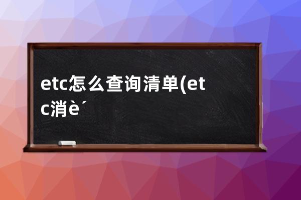 etc怎么查询清单(etc消费清单怎么查询)