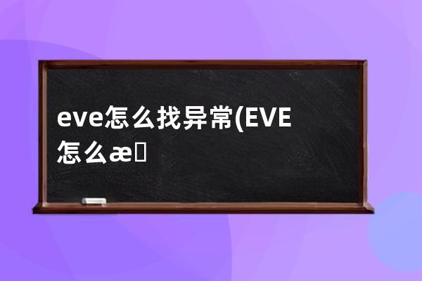 eve怎么找异常(EVE怎么找异常)