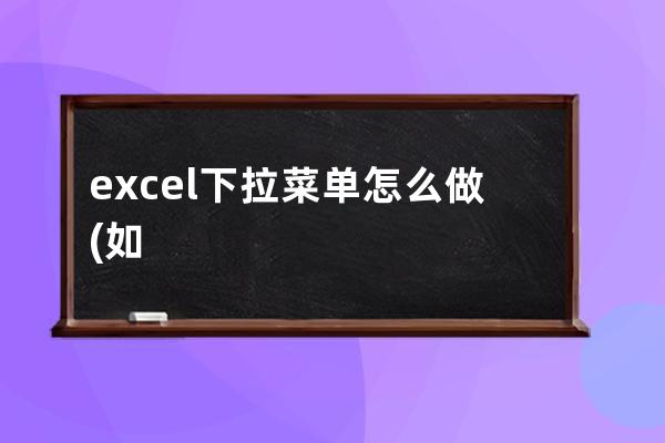 excel下拉菜单怎么做(如何设置下拉菜单选项)