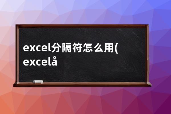 excel分隔符怎么用(excel分隔符用处)