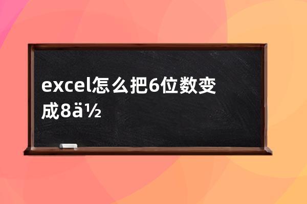 excel怎么把6位数变成8位数(excel个位数怎么变成3位数)