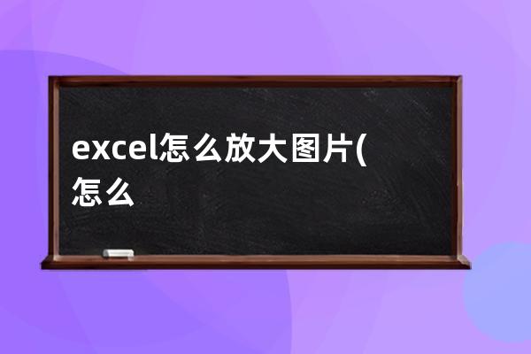 excel怎么放大图片(怎么放大图片的kb)