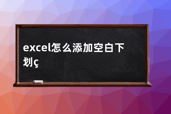 excel怎么添加空白下划线(EXcel表格中在空白处下划线不显示)