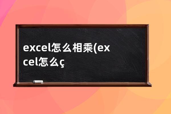 excel怎么相乘(excel怎么相乘计算)