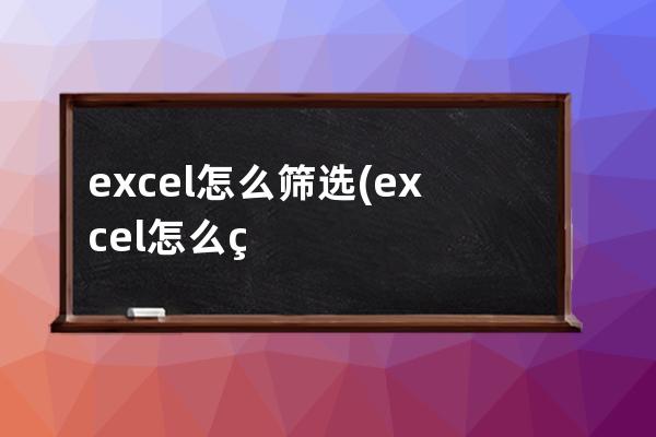 excel怎么筛选(excel怎么筛选出符合条件的数据)