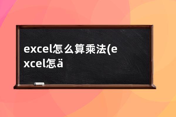 excel怎么算乘法(excel怎么算乘法一个格乘以一个数)