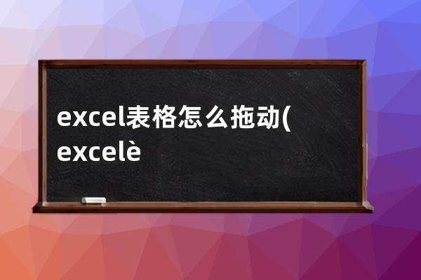 excel表格怎么拖动(excel表格怎么拖动位置)