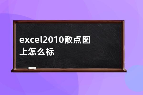 excel2010散点图上怎么标上年份(excel2010散点图添加文字标签)