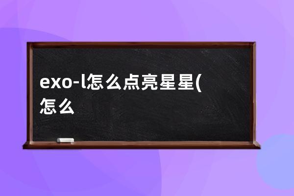 exo-l怎么点亮星星(怎么给商家点亮星星)