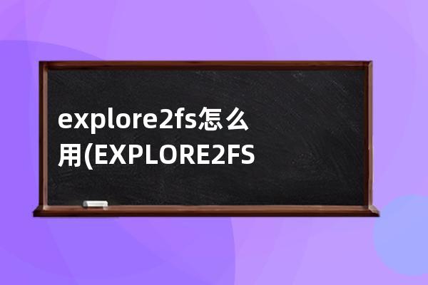 explore2fs怎么用(EXPLORE2FS 提取码)