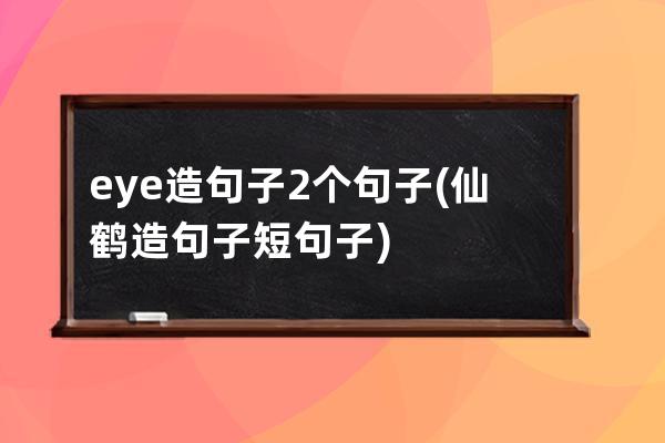 eye造句子2个句子(仙鹤造句子短句子)