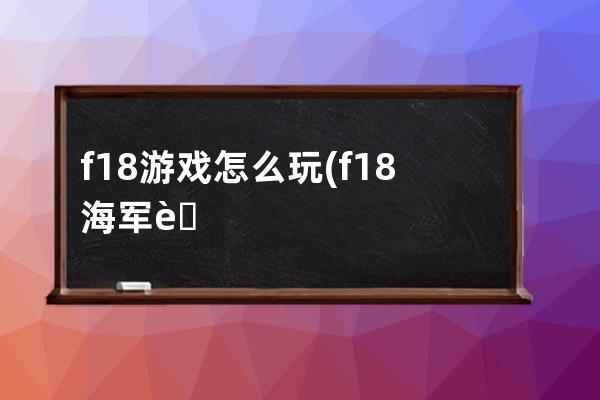 f18游戏怎么玩(f18海军航空兵游戏)