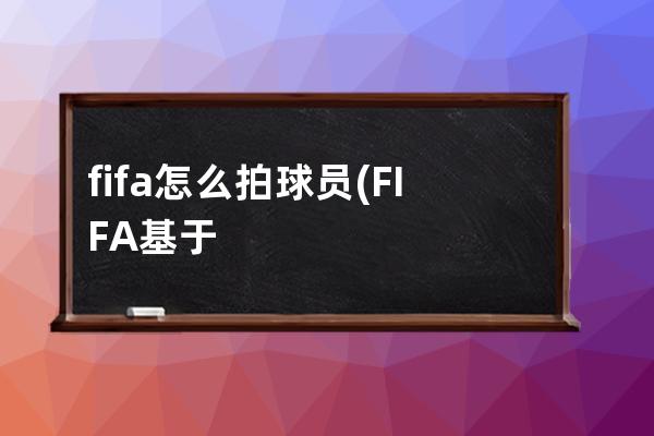 fifa怎么拍球员(FIFA基于球员的难度)