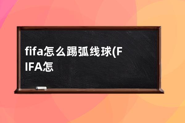 fifa怎么踢弧线球(FIFA怎么踢弧线)