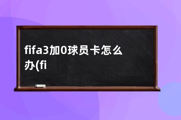 fifa3加0球员卡怎么办(fifa3球员受伤了怎么办)