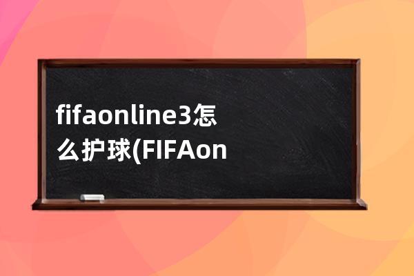 fifaonline3怎么护球(FIFAonline3和哪个版本接近)