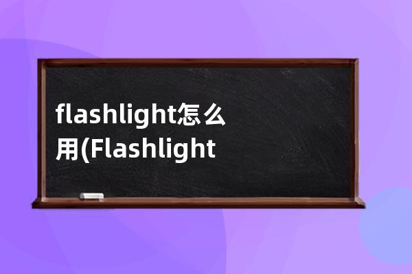 flashlight怎么用(Flashlight怎么读)