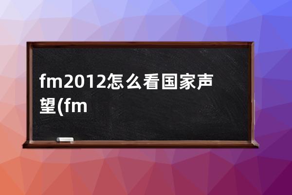 fm2012怎么看国家声望(fm2012怎么看球员潜力)