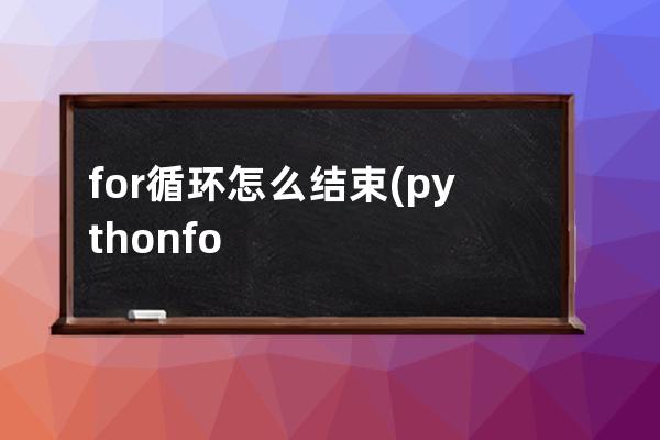 for循环怎么结束(python for循环怎么结束)