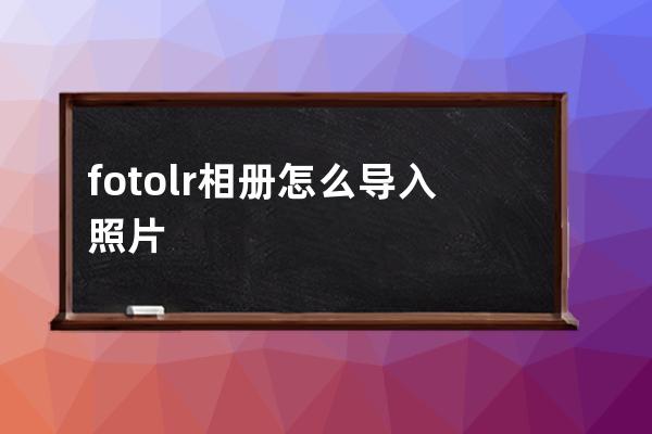 fotolr相册怎么导入照片