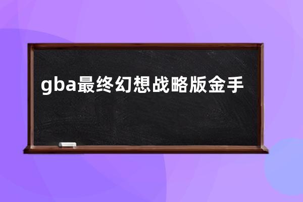 gba最终幻想战略版金手指怎么用(GBA最终幻想战略版金手指)