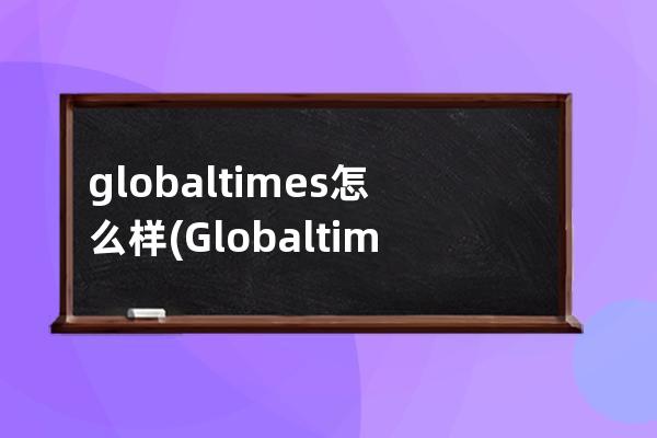 globaltimes怎么样(Globaltimes官网下载)